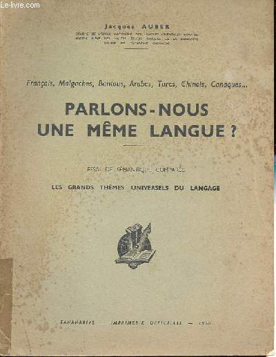 Franais, Malgaches, Bantous, Arabes, Turcs, Chinois, Canaques...Parlons-nous un mme langue ? - Essai de smantique compare - Les grands thmes universels du langage.