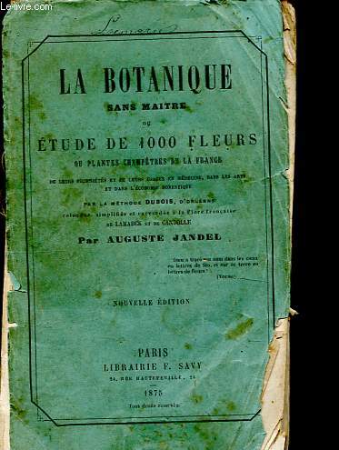 La botanique sans maitre ou Etude de 1000 fleurs ou plantes champtres de la France, de leurs proprits et de leurs usages en mdecine, dans les arts et dans l'conomie domestique, par la mthode Dubois d'Orlans.