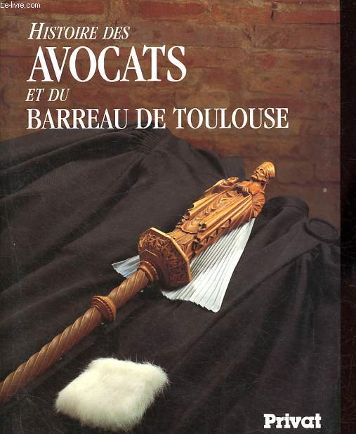 Histoire des avocats et du barreau de Toulouse du XVIIIe sicle  nos jours - Collection Le Midi et son histoire.