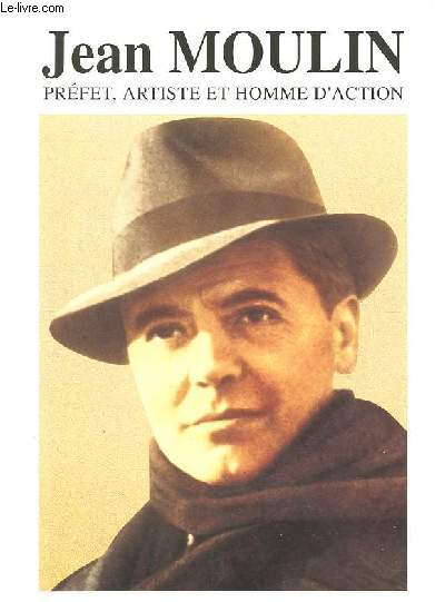 Jean Moulin - Prfet, artiste et homme d'action.