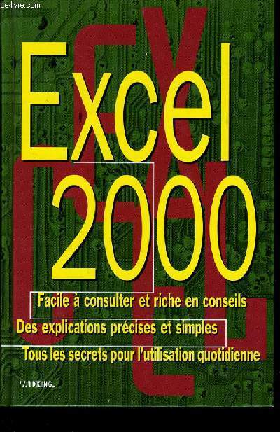 EXCEL 2000 facile  consulter et riche en conseils. Des explications prcise et simples. Tous les secrets pour l'utilisation quotidienne