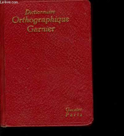 DICTIONNAIRE ORTHOGRAPHIQUE GARNIER suivi d la liste des verbes irrguliers et de remarqus sur certaines difficults orthographiques et grammaticales