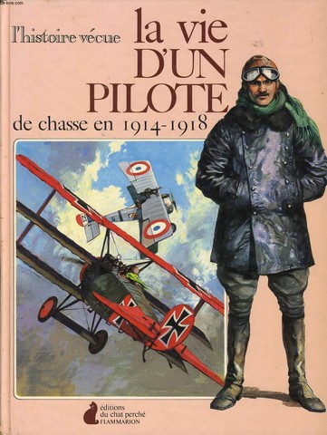 L'HISTOIRE VECUE LA VIE D'UN PILOTE DE CHASSE EN 1914 - 1918