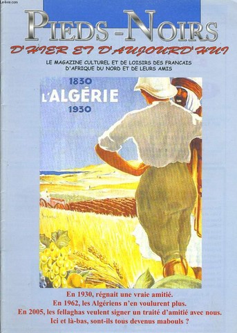 PIEDS NOIRS D'HIER ET D'AUJOURD'HUI n132 : En 1930, rgnait une vraie amiti. En 1962, les Algriens n'en voulurent plus. En 2005, les fellaghas veulent signer un trait d'amiti avec nous. Ici et l-bas, sont ils tous devenus mabouls ?