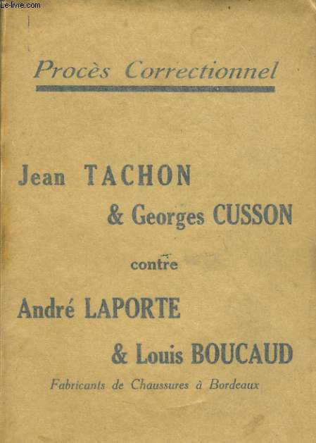 PROCES CORRECTIONNEL : JEAN TACHON & GEORGES CUSSON contre ANDRE LAPORTE & LOUIS BOUCAUD fabricant de Chaussures  Bordeaux.
