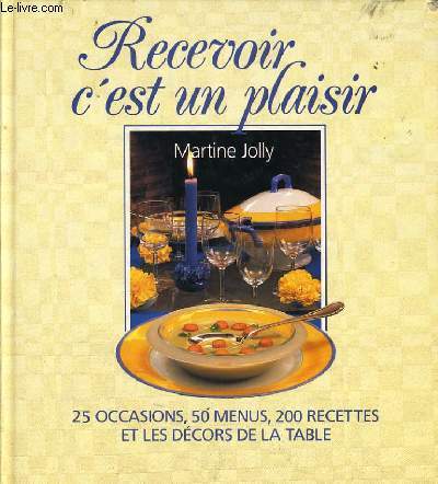 RECEVOIR C'EST UN PLAISIR 25 occasions, 50 menus, 200 recettes et les dcors de la table