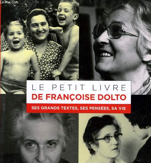 LE PETIT LIVRE DE FRANCOISE DOLTO ses grands textes, ses penses, sa vie