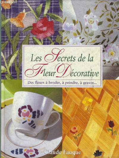 LES SECRETS DE LA FLEUR DECORATIVE des fleurs  broder,  peindre,  graver