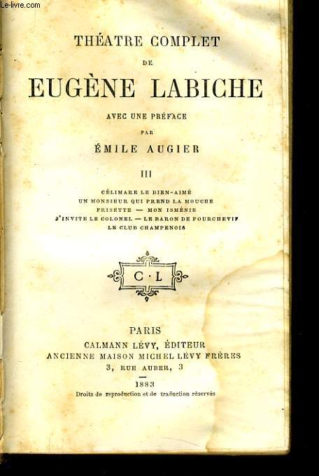 THEATRE COMPLET DE EUGENE LABICHE III : Climare le bien aim - Un monsieur qui prend la mouche - J'invite le colonnel - Le baron de fourchevi - Le club champenois.