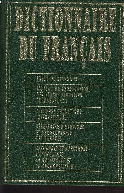 DICTIONNAIRE DU FRANCAIS prcis de grammaire - Tableau de conjugaison des verbes rguliers et irrguliers - Alphabet phontique international - Rpertoire historique et gographiques des langues - Dcouvrir et apprendre l'tymologie la grammaire...