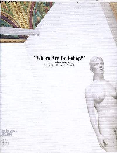WHERE ARE WE GOING : Un choix d'oeuvre de la collection de Franois Pinault