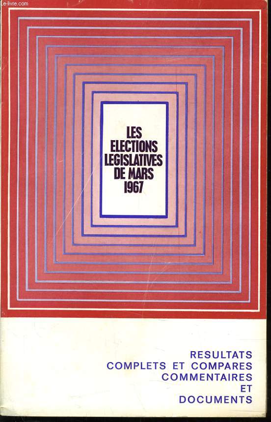 LES ELECTIONS LEGISLATIVES DE MARS 1967 rsultat complets et compares commentaires et documents