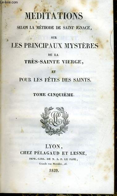 MEDITATIONS SELON LA METHODE DE SAINT IGNACE SUR LES PRINCIPAUX MYSTERES DE LA TRES SAINTE VIERGE ET POUR LES FTES DES SAINT Tome 5