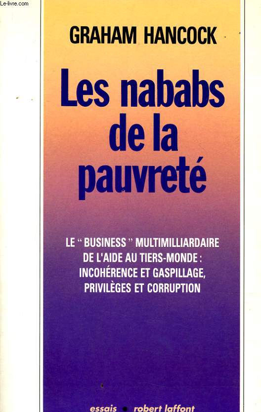 LES NABABS DE LA PAUVRETE - LE BUSINESS MULTIMILLIARDAIRE DE L'AIDE AU TIERS-MONDE : INCOHERENCE ET GASPILLAGE, PRIVILEGES ET CORRUPTION
