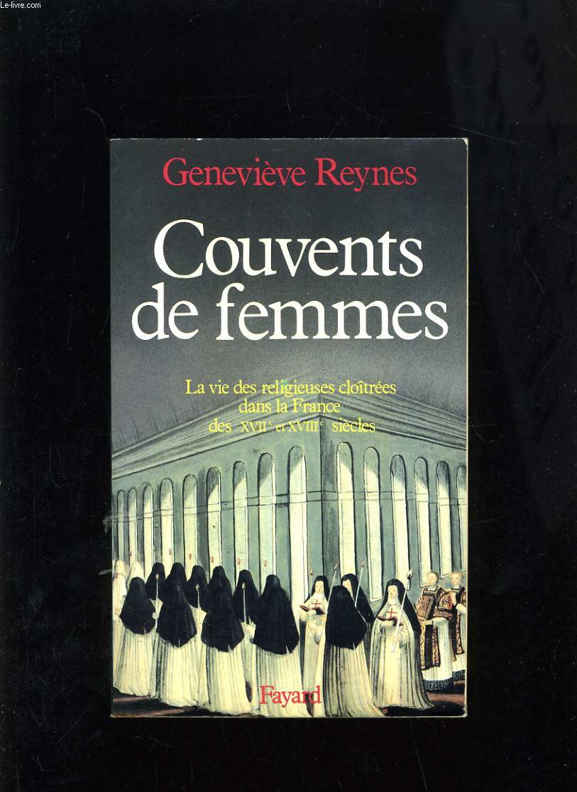 COUVENT DE FEMMES - LA VIE DES RELIGIEUSES CLOITREES DANS LA FRANCE DES XVII ET XVIII SIECLES