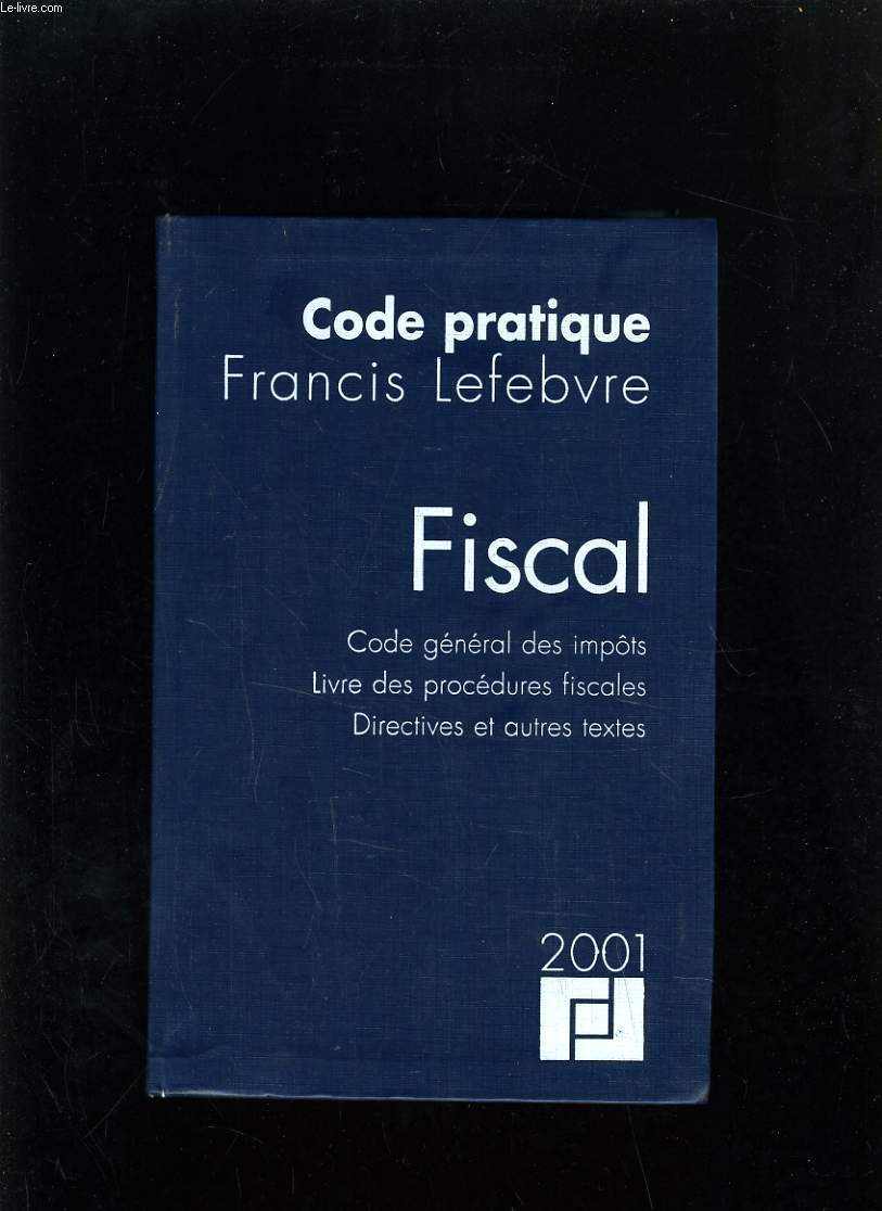 CODE PRATIQUE FRANCIS LEFEBVRE - FISCAL - CODE GENERAL DES IMPOTS, LIVRE DES PROCEDURES FISCALES