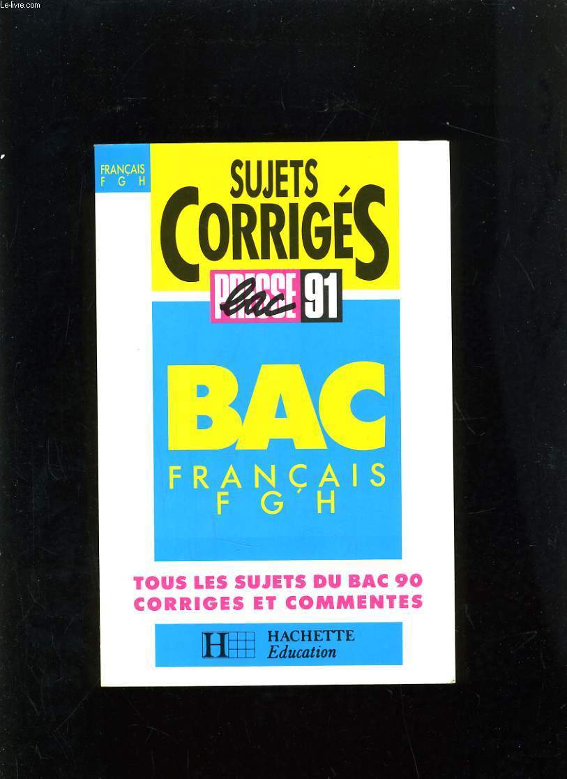 SUJET CORRIGES BAC 1991 FRANCAIS F G H - TOUS LES SUJETS DU BAC 90 CORRIGES ET COMMENTES