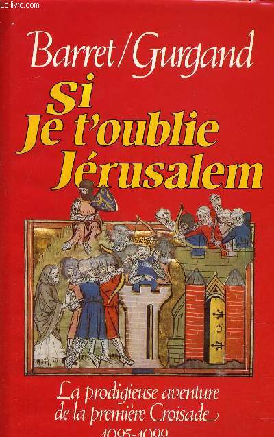 SI JE T'OUBLIE JERUSALEM - LA PRODIGIEUSE AVENTURE DE LA PREMIERE CROISADE 1095-1099.