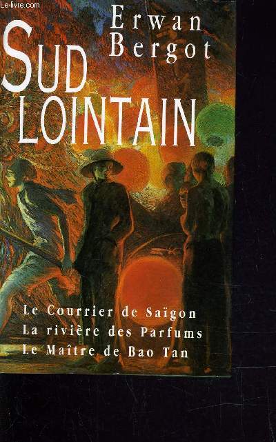 SUD LOINTAIN - LE COURRIER DE SAIGON - LA RIVIERE DES PARFUMS - LE MAITRE DE BAO TAN.