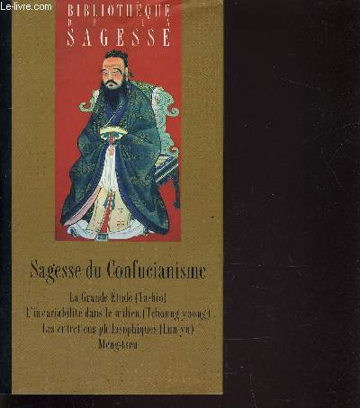 LA SAGESSE DU CONFUCIANISME - LA GRANDE ETUDE - M'INVARIABILITE DANS LE MILIEU - LES ENTRETIENS PHILOSOFIQUES - MENG-TSEU.