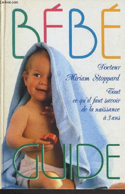 BEBE GUIDE - TOUT CE QU'IL FAUT SAVOIR DE LA NAISSANCE A 3 ANS.