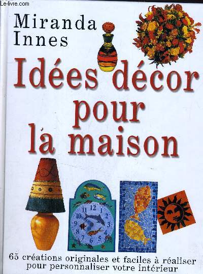 IDEES DECOR POUR LA MAISON - 65 CREATIONS ORIGINALES ET FACILES A REALISER POUR PERSONNALISER VOTRE INTERIEUR.