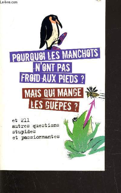 POURQUOI LES MANCHOTS N'ONT PAS FROID AUX PIED ? MAIS QUI MANGE LES GUEPES ? - ET 211 AUTRES QUESTIONS STUPIDES ET PASSIONNANTES.