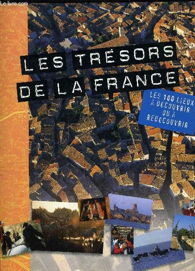 LES TRESORS DE LA FRANCE - LES 100 LIEUX A DECOUVRIR OU A REDECOUVRIR.