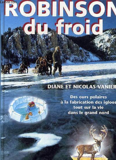 ROBINSON DU FROID - DES OURS POLAIRES A LA FABRICATION DES IGLOOS TOUT SUR LA VIE DANS LE GRAND NORD.