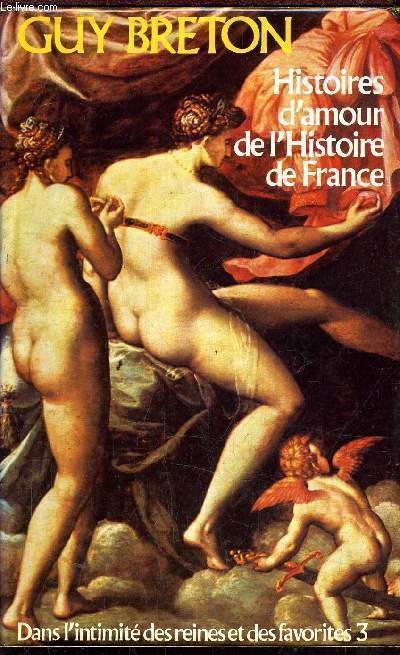 HISTOIRES D'AMOUR DE L'HISTOIRE DE FRANCE / DANS L'INTIMITE DES REINES ET DES FAVORITES 3 - TOME 3.