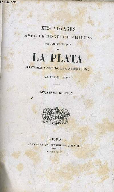 MES VOYAGES AVEC LE DOCTEUR PHILIPS DANS LES REPUBLIQUES DE LA PLATA (BUENOS AYRES MONTEVIDEO LA BANDA ORIENTAL) - DEUXIEME EDITION.