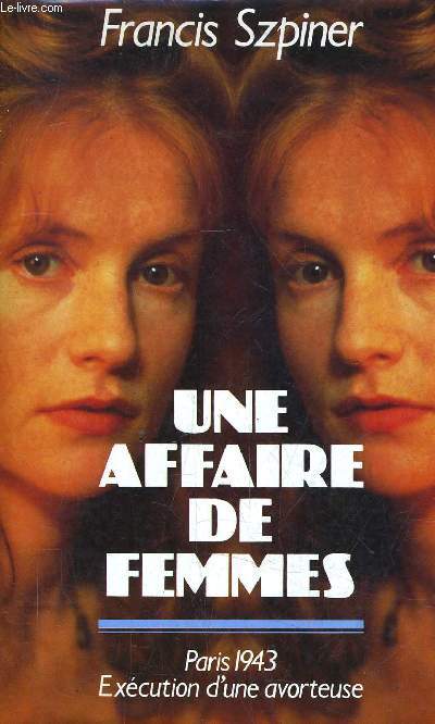 UNE AFFAIRE DE FEMMES - PARIS 1943 EXECUTION D'UNE AVORTEUSE.