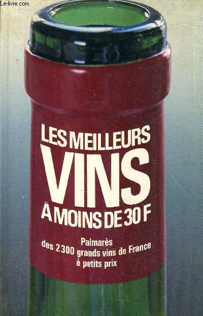 LES MEILLEURS VINS DE FRANCE A MOINS DE 30F - PALMARES DES 2300 GRANDS VINS DE FRANCE A PETITS PRIX.
