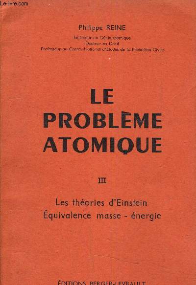 LE PROBLEME ATOMIQUE - TOME 3 LES THEORIES D'EINSTEIN EQUIVALENCES MASSE-ENERGIE.