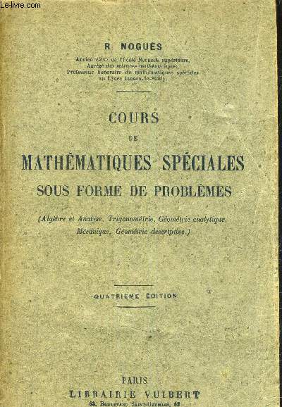 COURS DE MATHEMATIQUES SPECIALES SOUS FORME DE PROBLEMES (ALGEBRE ET ANALYSE TRIGONOMETRIE GEOMETRIE ANALYTIQUE MECANIQUE GEOMETRIE DESCRIPTIVE) - 4E EDITION.