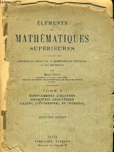 ELEMENTS DE MATHEMATIQUES SUPERIEURES A L'USAGE DES CANDIDATS AU CERTIFICAT DES MATHEMATIQUES GENERALES ET DES INGENIEURS - TOME 1 COMPLEMENTS D'ALGEBRE GEOMETRIE ANALYTIQUE CALCUL DIFFERENTIEL ET INTEGRAL - 15 E EDITION.