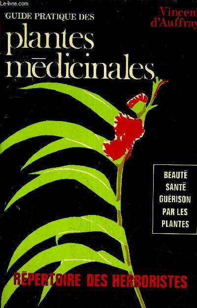 GUIDE PRATIQUE DES PLANTES MEDICINALES - BEAUTE SANTE GUERISON PAR LES PLANTES - REPERTOIRE DES HERBORISTES.