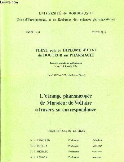 THESE POUR LE DIPLOME D'ETAT DE DOCTEUR EN PHARMACIE PRESENTEE ET SOUTENUE PUBLIQUEMENT LE MERCREDI 4 JANVIER 1984 - L'ETRANGE PHARMACOPEE DE MONSIEUR DE VOLTAIRE A TRAVERS SA CORRESPONDANCE - ANNEE 1984 - THESE N5.