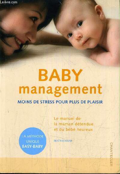 BABY MANAGEMENT MOINS DE STRESS POUR PLUS DE PLAISIR - LE MANUEL DE LA MAMAN DETENDUE ET DU BEBE HEUREUX.