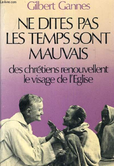 NE DITES PAS LES TEMPS SONT MAUVAIS DES CHRETIENS RENOUVELLENT LE VISAGE DE L'EGLISE.