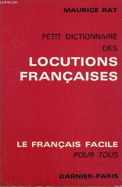 PETIT DICTIONNAIRE DES LOCUTIONS FRANCAISES - PRINCIPALES LOCUTIONS ET EXPRESSIONS USUELLES GROUPEES ALPHABETIQUEMENT AVEC LEURS SENS ET LEUR ORIGINE.