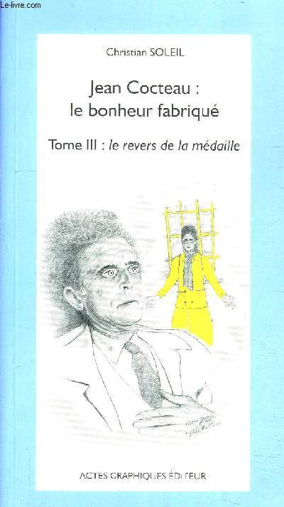 JEAN COCTEAU : LE BONHEUR FABRIQUE TOME 3 : LE REVERS DE LA MEDAILLE.