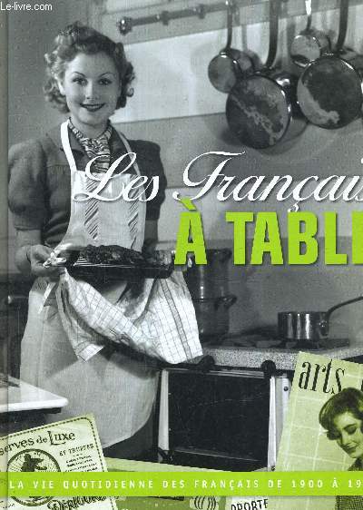 LES FRANCAIS A TABLE - LA VIE QUOTIDIENNE DES FRANCAIS DE 1900 A 1968.