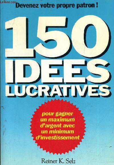 DEVENEZ VOTRE PATRON - 150 IDEES LUCRATIVES.