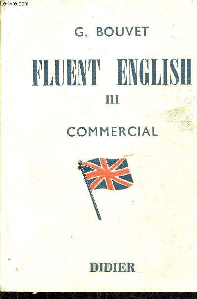 FLUENT ENGLISH III COMMERCIAL - COURS D'ANGLAIS PARLE ET ECRIT A L'USAGE DE LA TROISIEME ANNEE COLLEGE D'ENSEIGNEMENT TECHNIQUES COMMERCIAUX.