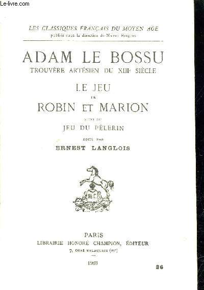 ADAM LE BOSSU TROUVERE ARTESIEN DU XIIIE SIECLE LE JEU DE ROBIN ET MARION SUIVI DU JEU DU PELERIN.