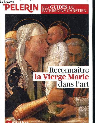 PELERIN HORS SERIE - LES GUIDES DU PATRIMOINE CHRETIEN RECONNAITRE LA VIERGE MARIE DANS L'ART.