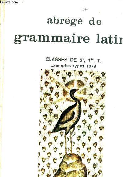 ABREGE DE GRAMMAIS LATINE CLASSES DE 2E 1RE T - EXEMPLES TYPES 1979.