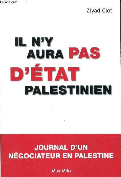 IL N'Y AURA PAS D'ETAT PALESTINIEN - JOURNAL D'UN NEGOCIATEUR EN PALESTINE.