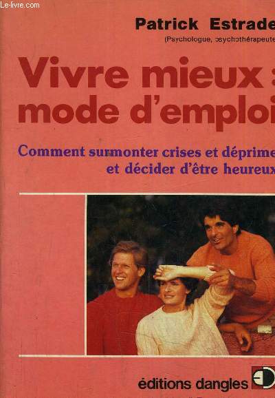 VIVRE MIEUX MODE D'EMPLOI - COMMENT SURMONTER CRISES ET DEPRIME ET DECIDER D'ETRE HEUREUX.